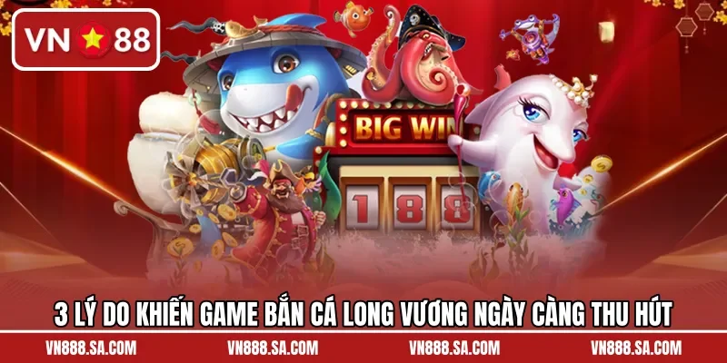 3 lý do khiến game bắn cá long vương ngày càng thu hút