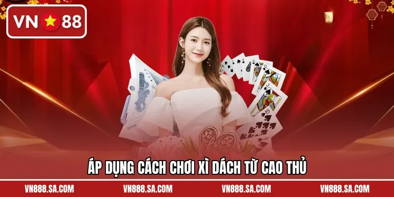 Áp dụng cách chơi xì dách từ cao thủ 