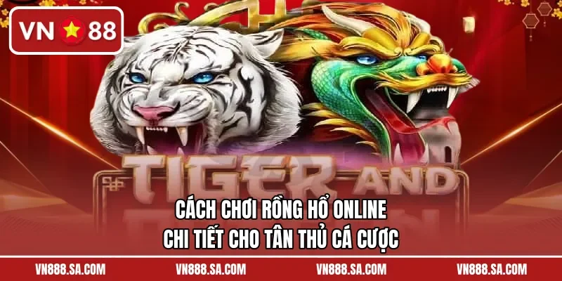 Cách Chơi Rồng Hổ Online Chi Tiết Cho Tân Thủ Cá Cược