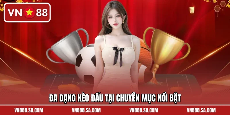 Đa dạng kèo đấu tại chuyên mục nổi bật