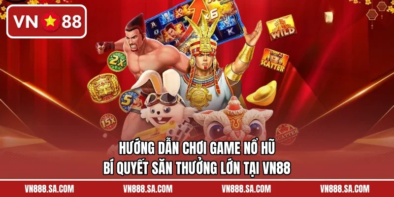 Hướng Dẫn Chơi Game Nổ Hũ – Bí Quyết Săn Thưởng Lớn Tại VN88