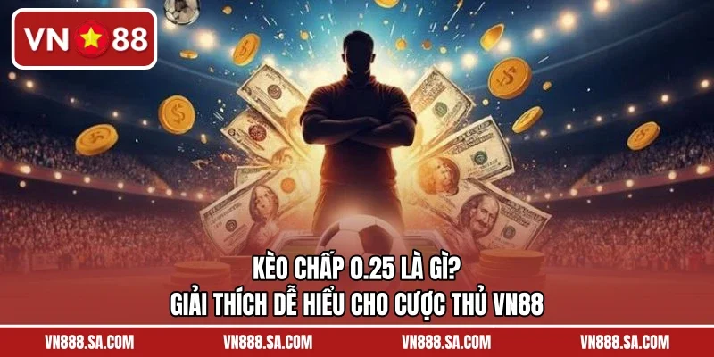 Kèo Chấp 0.25 Là Gì? Giải Thích Dễ Hiểu Cho Cược Thủ VN88