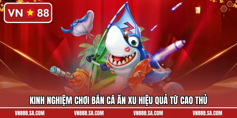 Kinh nghiệm chơi bắn cá ăn xu hiệu quả từ cao thủ