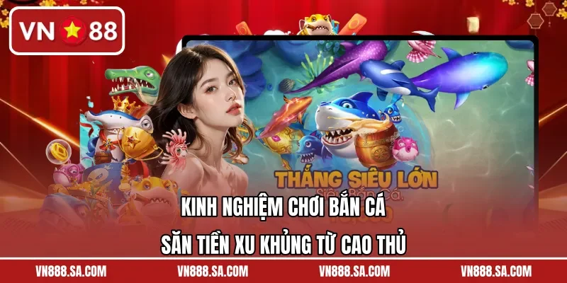 Kinh Nghiệm Chơi Bắn Cá Săn Tiền Xu Khủng Từ Cao Thủ