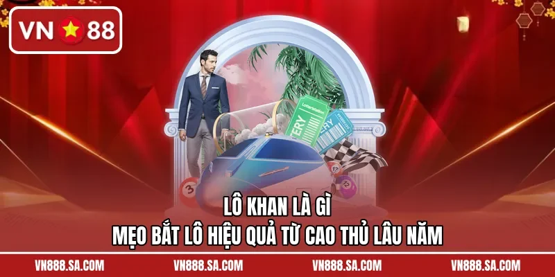 Lô Khan Là Gì – Mẹo Bắt Lô Hiệu Quả Từ Cao Thủ Lâu Năm