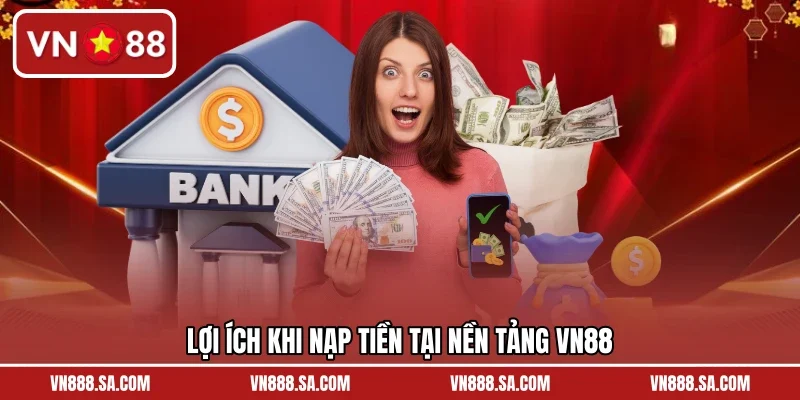 Lợi ích khi nạp tiền tại nền tảng VN88