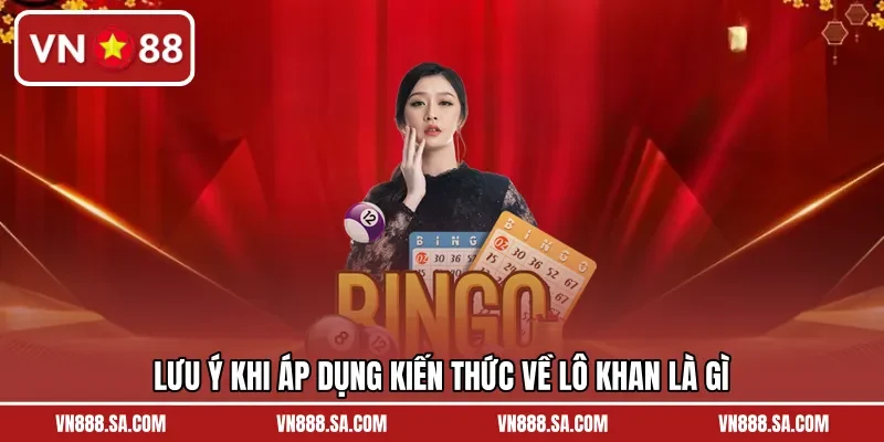 Lưu ý khi áp dụng kiến thức về lô khan là gì