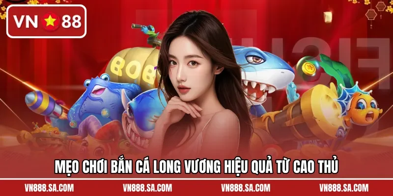 Mẹo chơi bắn cá Long Vương hiệu quả từ cao thủ