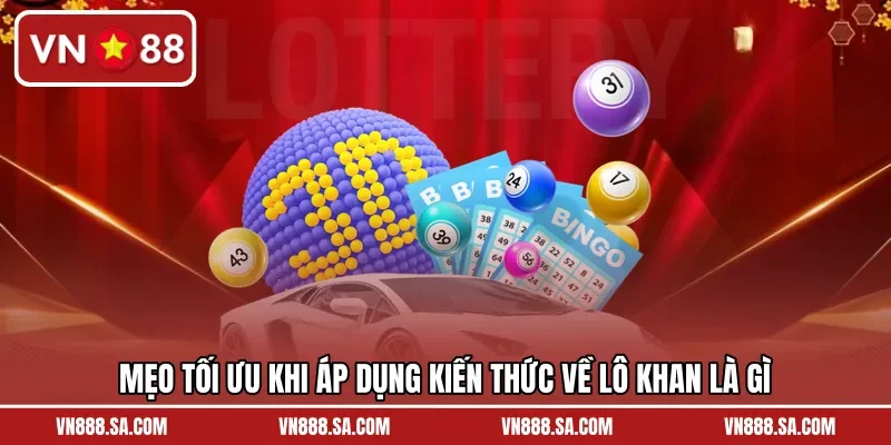 Mẹo tối ưu khi áp dụng kiến thức về lô khan là gì