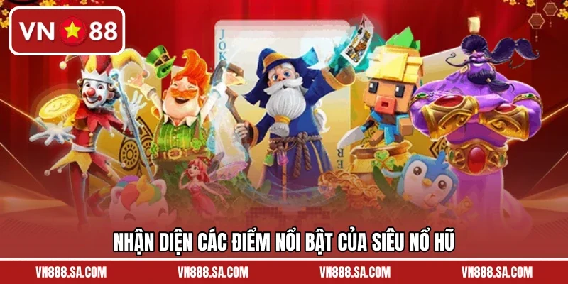 Nhận diện các điểm nổi bật của siêu nổ hũ