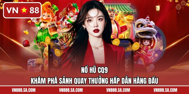Nổ Hũ CQ9 – Khám Phá Sảnh Quay Thưởng Hấp Dẫn Hàng Đầu
