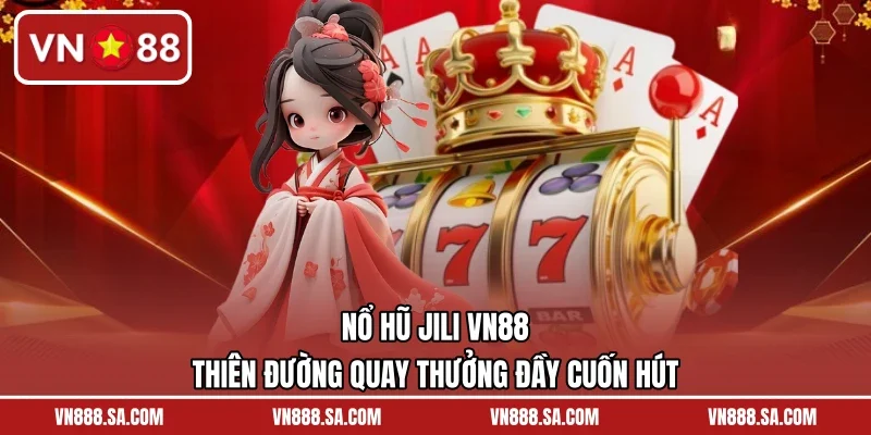 Nổ Hũ Jili VN88 – Thiên Đường Quay Thưởng Đầy Cuốn Hút