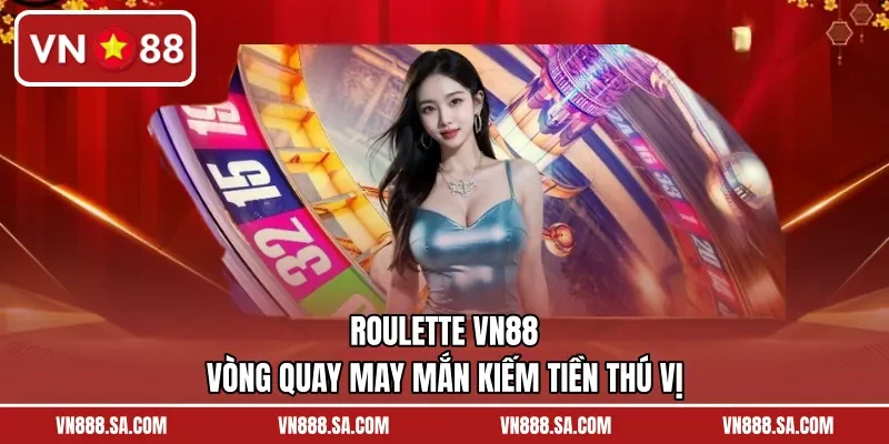 Roulette VN88 – Vòng Quay May Mắn Kiếm Tiền Thú Vị