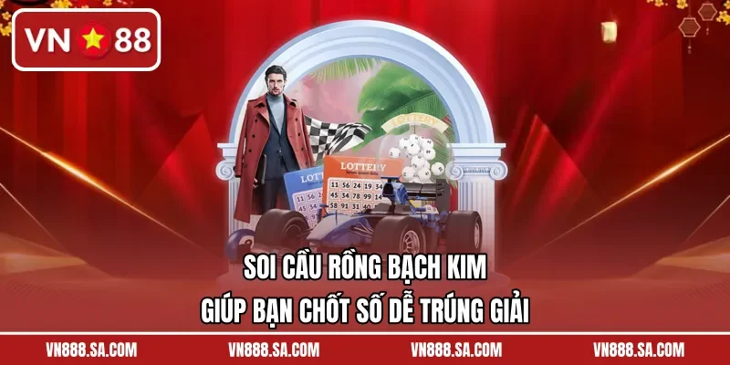Soi Cầu Rồng Bạch Kim Giúp Bạn Chốt Số Dễ Trúng Giải