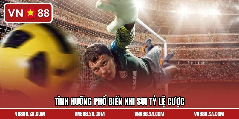 Tình huống phổ biến khi soi tỷ lệ cược