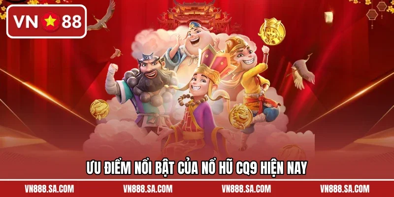 Ưu điểm nổi bật của nổ hũ CQ9 hiện nay